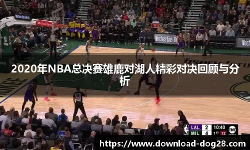 2020年NBA总决赛雄鹿对湖人精彩对决回顾与分析