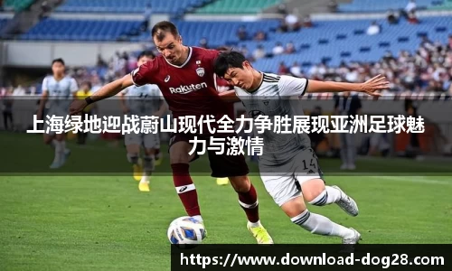 上海绿地迎战蔚山现代全力争胜展现亚洲足球魅力与激情