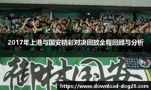 2017年上港与国安精彩对决回放全程回顾与分析