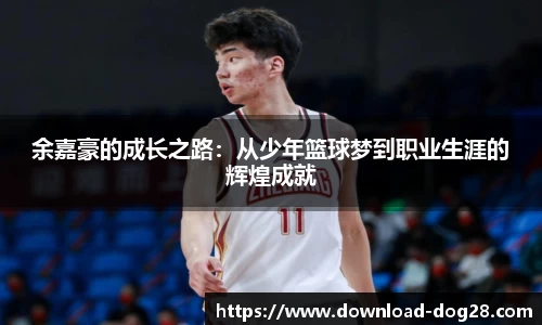 余嘉豪的成长之路：从少年篮球梦到职业生涯的辉煌成就