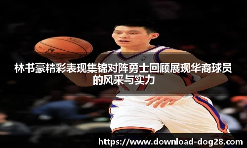 林书豪精彩表现集锦对阵勇士回顾展现华裔球员的风采与实力