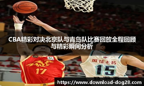 CBA精彩对决北京队与青岛队比赛回放全程回顾与精彩瞬间分析