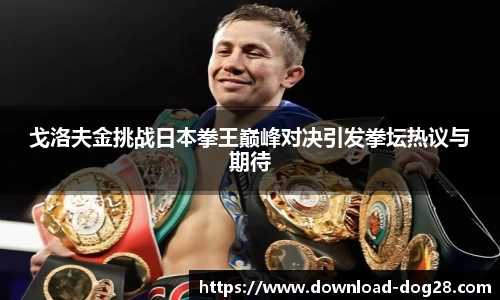 戈洛夫金挑战日本拳王巅峰对决引发拳坛热议与期待