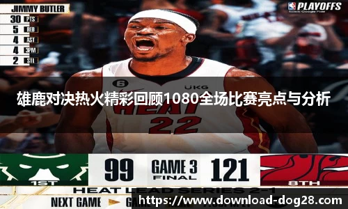 雄鹿对决热火精彩回顾1080全场比赛亮点与分析