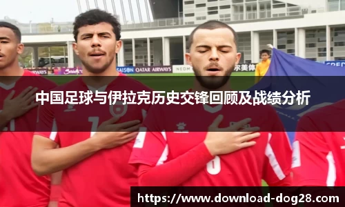 中国足球与伊拉克历史交锋回顾及战绩分析