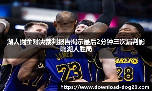 湖人掘金对决裁判报告揭示最后2分钟三次漏判影响湖人胜局