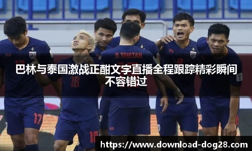 巴林与泰国激战正酣文字直播全程跟踪精彩瞬间不容错过
