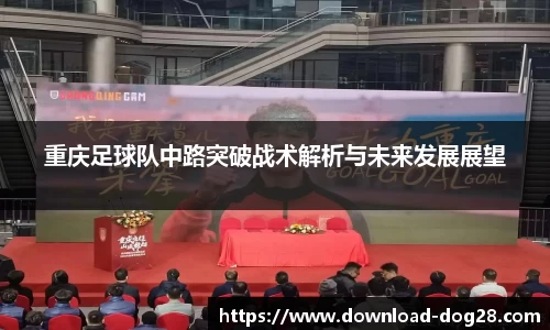 重庆足球队中路突破战术解析与未来发展展望