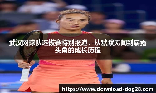 武汉网球队选拔赛特别报道：从默默无闻到崭露头角的成长历程