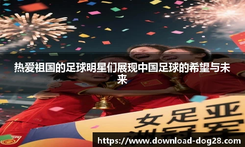 热爱祖国的足球明星们展现中国足球的希望与未来